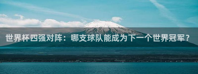 2026世界杯：世界杯四强对阵：哪支球队能成为下一个世界冠军？