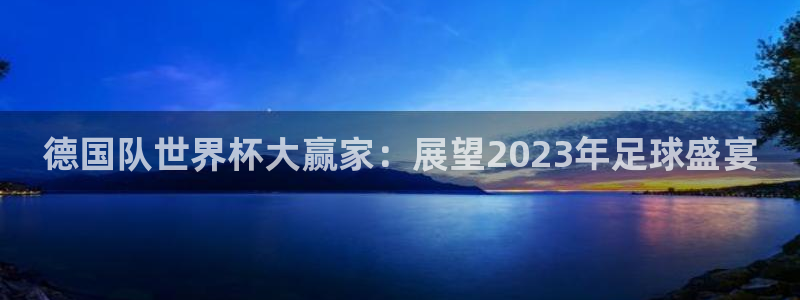 欧联杯直播：德国队世界杯大赢家：展望2023年足球盛宴