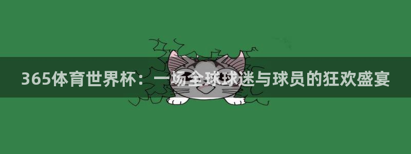 世预赛欧洲赛程表：365体育世界杯：一场全球球迷与球员的狂欢盛宴