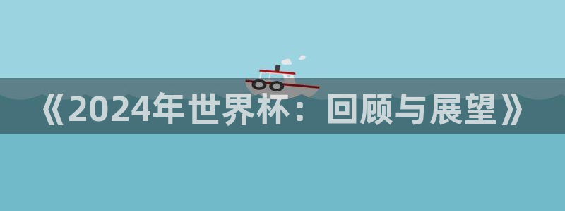 世界杯足球赛2026赛程时间：《2024年世界杯：回顾与展望》