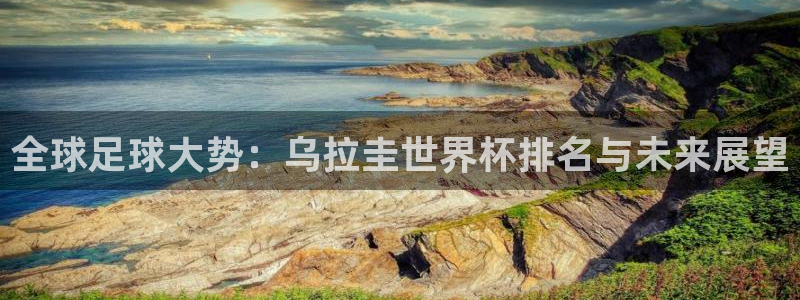 免费足球比赛直播高清：全球足球大势：乌拉圭世界杯排名与未来展望